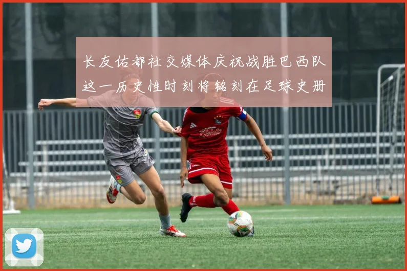 长友佑都社交媒体庆祝战胜巴西队这一历史性时刻将铭刻在足球史册中
