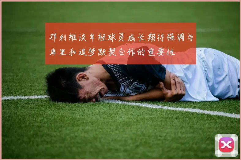 邓利维谈年轻球员成长期待强调与库里和追梦默契合作的重要性