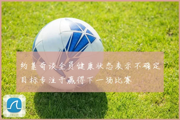 约基奇谈全员健康状态表示不确定目标专注于赢得下一场比赛