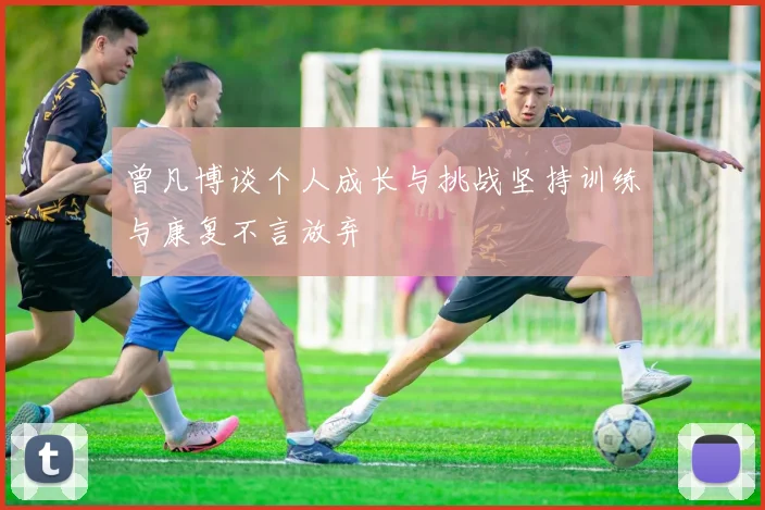 曾凡博谈个人成长与挑战坚持训练与康复不言放弃