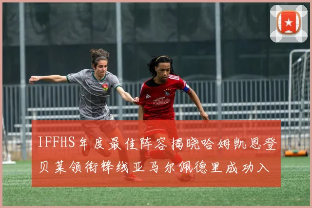 IFFHS年度最佳阵容揭晓哈姆凯恩登贝莱领衔锋线亚马尔佩德里成功入选