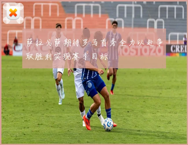 萨拉戈萨期待罗马首秀全力以赴争取胜利实现赛季目标