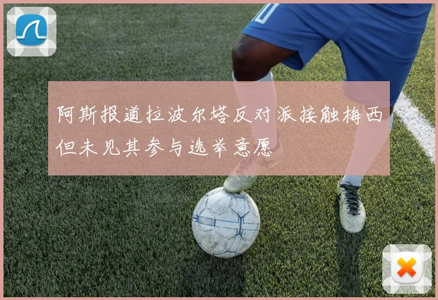 阿斯报道拉波尔塔反对派接触梅西但未见其参与选举意愿