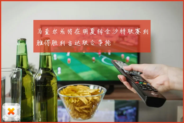 马奎尔或将在明夏转会沙特联赛利雅得胜利吉达联合争抢