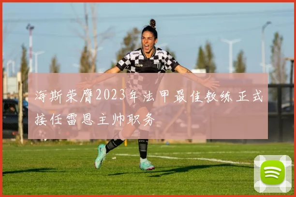 海斯荣膺2023年法甲最佳教练正式接任雷恩主帅职务