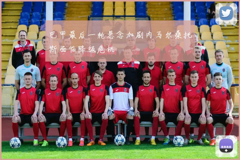 巴甲最后一轮悬念加剧内马尔桑托斯面临降级危机