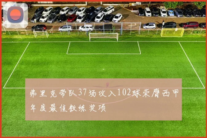 弗里克带队37场攻入102球荣膺西甲年度最佳教练奖项