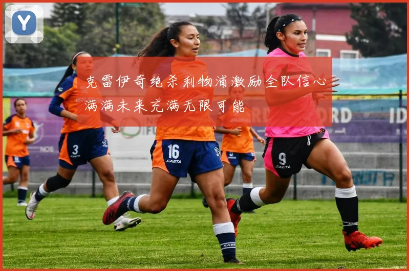 克雷伊奇绝杀利物浦激励全队信心满满未来充满无限可能