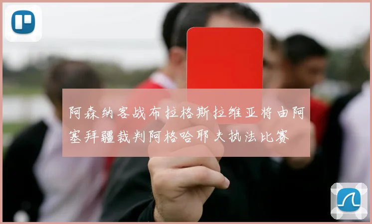 阿森纳客战布拉格斯拉维亚将由阿塞拜疆裁判阿格哈耶夫执法比赛