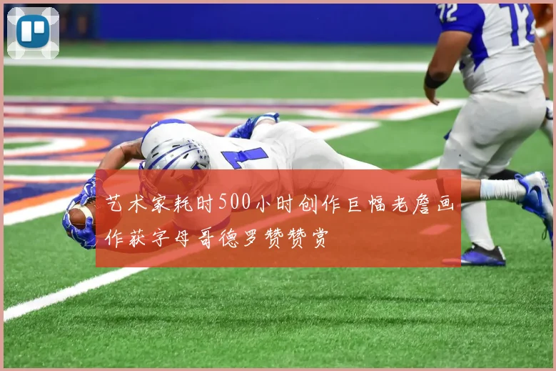 艺术家耗时500小时创作巨幅老詹画作获字母哥德罗赞赞赏