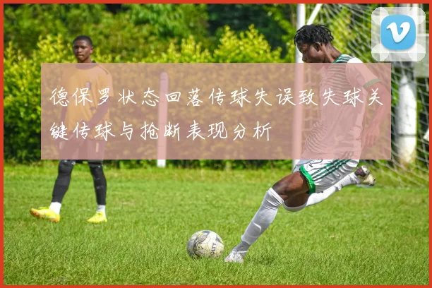 德保罗状态回落传球失误致失球关键传球与抢断表现分析