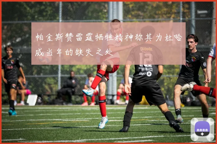 帕金斯赞雷霆牺牲精神称其为杜哈威当年的缺失之处