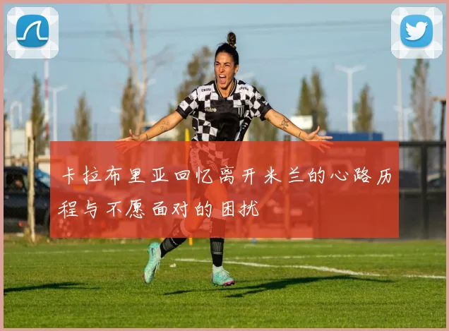 卡拉布里亚回忆离开米兰的心路历程与不愿面对的困扰