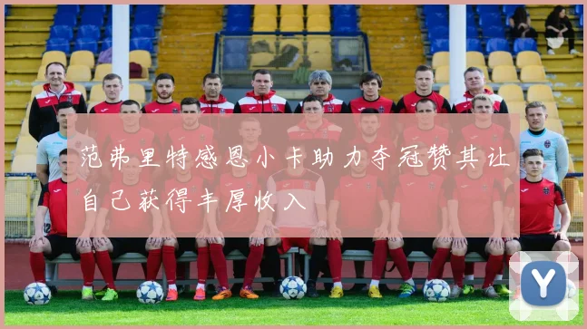 范弗里特感恩小卡助力夺冠赞其让自己获得丰厚收入