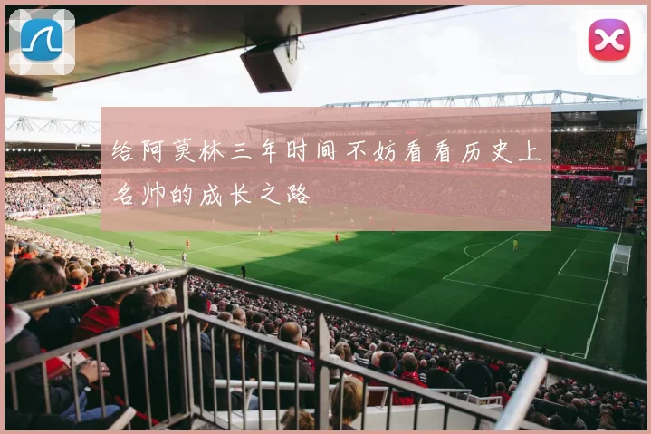 给阿莫林三年时间不妨看看历史上名帅的成长之路