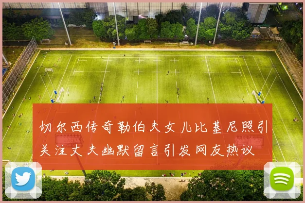 切尔西传奇勒伯夫女儿比基尼照引关注丈夫幽默留言引发网友热议