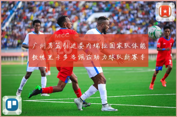 广州男篮引进委内瑞拉国家队体能教练里卡多洛佩兹助力球队新赛季