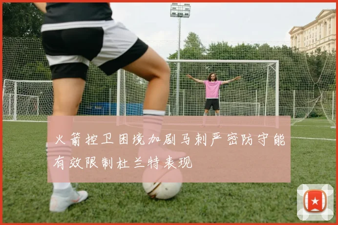 火箭控卫困境加剧马刺严密防守能有效限制杜兰特表现