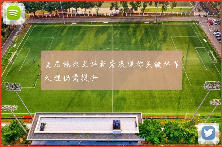 克尼佩尔点评新秀表现称关键环节处理仍需提升