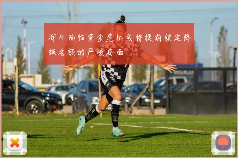 海牛面临资金危机或将提前锁定降级名额的严峻局面
